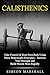 Calisthenics: Take Control of Your Own Body Using These Bodyweight Principles - Increase Your Strength and Build Muscle Mass Rapidly