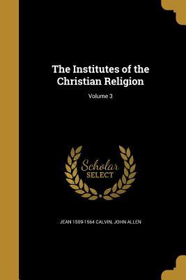 The Institutes of the Christian Religion; Volume 3