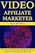 Video Affiliate Marketer: Use Video to Sell Amazon & Clickbank Affiliate Products Through YouTube Marketing