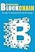 Blockchain: Guide To Everything About Blockchain Technology And How It Is Creating A Revolution (Bitcoin, Cryptocurrency, Money, Hidden Economy, Ethereum, Financial Technology)