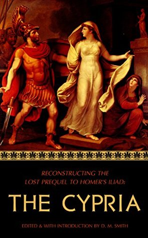 The Cypria: Reconstructing the Lost Prequel to Homer's Iliad (Reconstructing the Lost Epics of the Trojan War Book 1)