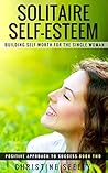 Solitaire Self-Esteem: Building Self-Worth for the Single Woman Solitaire Self-Esteem: Building Self-Worth for the Single Woman