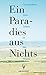 Ein Paradies aus Nichts: Ge...