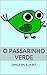 O Passarinho Verde: O que pode acontecer quando um passarinho que não aprendeu a voar encontra um macaco brincalhão? (Portuguese Edition)