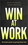Win At Work: 40 simple secrets to getting ahead, fast! Win At Work: 40 simple secrets to getting ahead, fast!
