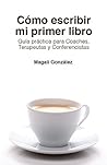 Cómo escribir mi primer libro: Guía práctica para Coaches, Terapeutas y Conferencistas (Spanish Edition) Cómo escribir mi primer libro: Guía práctica para Coaches, Terapeutas y Conferencistas (Spanish Edition)