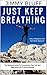 Just Keep Breathing: The Spiritual Guide To Conquering Your Life and Reaching Your Truest Potential