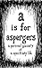a is for aspergers: a perso...