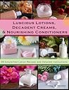 Luscious Lotions, Decadent Creams & Nourishing Conditioners by Lisa A. Daniels