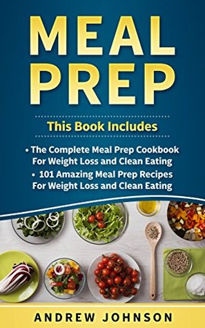 Meal Prep: The Complete Meal Prep Cookbook for Weight Loss and Clean Eating, 101 Amazing Meal Prep Recipes for Weight Loss and Clean Eating (Kindle Edition)