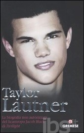 Taylor Lautner. La biografia non autorizzata del licantropo Jacob Black di Twilight