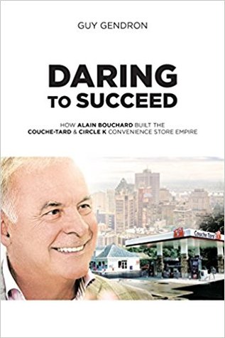 Daring to Succeed: How Alain Bouchard Built the Couche-Tard & Circle K Convenience Store Empire (Unknown Binding)