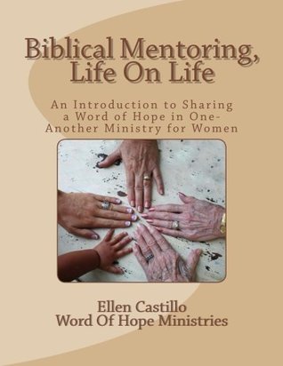 Biblical Mentoring, Life on Life: An Introduction to Sharing a Word of Hope in One-another Ministry for Women