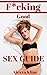 F*cking Good Sex Guide: Sex, Sex Positions, Sex Guide, Sex Couples, Sex Marriage, Sex Techniques, Kama Sutra, Tantric Sex