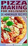 Pizza Making For Beginners: 20 Homemade Recipes: (Homemade Pizza, Homemade Pizza Recipes)