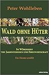 Wald ohne Hüter: Im Würgegriff von Jagdinteressen und Forstwirtschaft - Ein Förster erzählt