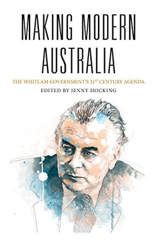 Making Modern Australia: The Whitlam Government's 21st Century Agenda (Kindle Edition)