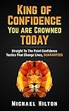 Confidence: King Of Confidence, You Are Crowned Today: Straight To The Point Confidence Tactics That Changes Lives, GUARANTEED