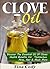 Clove Oil: Discover The Oil Of Cloves Health Benefits For Toothaches, Acne, Hair & Much More: A Book On Clove Oil Secrets (Natural Health Books Series 1)