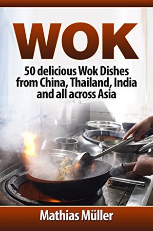 Wok: 50 delicious Wok Dishes from China, Thailand, India and all across Asia (Kindle Edition)