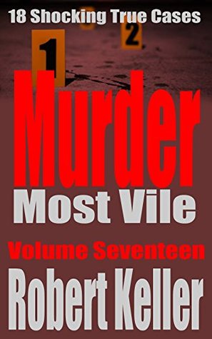 Murder Most Vile Volume 17: 18 Shocking True Crime Cases of Murder and Mayhem (Kindle Edition)