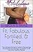 Fit, Fabulous, Fortified, & Free: The Ultimate Women’s Guide to Discovering the physical and spiritual connection to fat loss and a healthy lifestyle