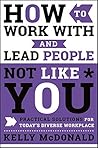 How to Work With and Lead People Not Like You: Practical Solutions for Today's Diverse Workplace How to Work With and Lead People Not Like You: Practical Solutions for Today's Diverse Workplace