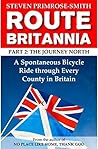 Route Britannia, the Journey North: A Spontaneous Bicycle Ride through Every County in Britain Route Britannia, the Journey North: A Spontaneous Bicycle Ride through Every County in Britain