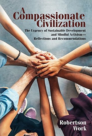 A Compassionate Civilization: The Urgency of Sustainable Development and Mindful Activism - Reflections and Recommendations (Kindle Edition)