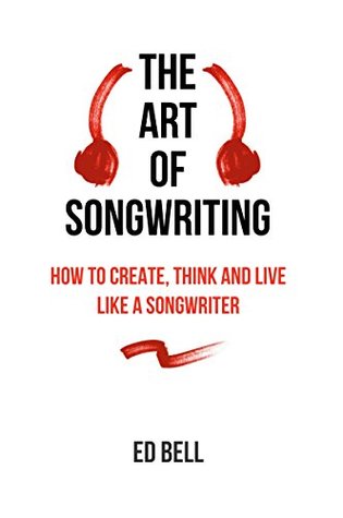The Art of Songwriting: How to Create, Think and Live Like a Songwriter (Kindle Edition)