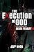 The Execution of God by Jeff Hood