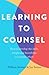 Learning to Counsel: How to Develop the Skills, Insight and Knowledge to Counsel Others