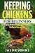 Keeping Chickens For Beginners: Keeping Backyard Chickens From Coops To Feeding To Care And More (Inspiring Gardening Ideas)