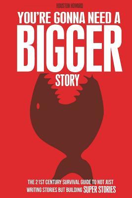 You're Gonna Need a Bigger Story: The 21st Century Survival Guide To Not Just Telling Stories, But Building Super Stories (Paperback)