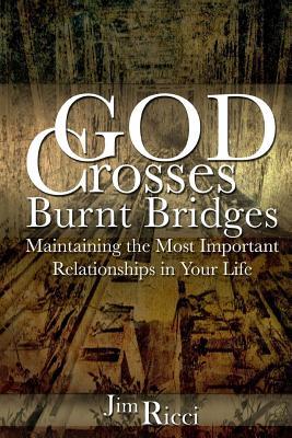 God Crosses Burnt Bridges: Maintaining the most important relationships in your life