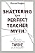 Shattering the Perfect Teacher Myth: 6 Truths That Will Help you THRIVE as an Educator