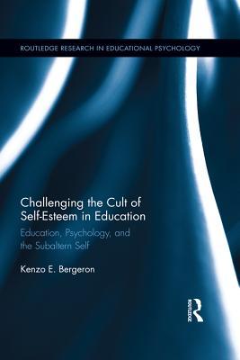 Challenging the Cult of Self-Esteem: Education, Psychology, and the Subaltern Self (Routledge Research in Educational Psychology)
