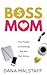 Boss Mom: The Ultimate Guide to Raising a Business & Nurturing Your Family Like a Pro