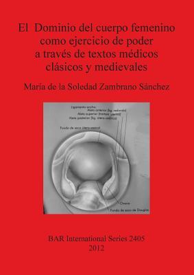 El dominio del cuerpo femenino como ejercicio de poder a través de textos médicos clásicos y medievales (Paperback)