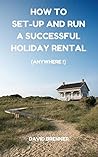 HOW TO SET-UP AND RUN A SUCCESSFUL HOLIDAY RENTAL. (Anywhere !): The only guide you’ll ever need for setting-up and running a holiday rental of your own