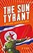 The Sun Tyrant: A Nightmare Called North Korea