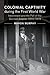 Colonial Captivity during the First World War: Internment and the Fall of the German Empire, 1914–1919 (Studies in the Social and Cultural History of Modern Warfare, Series Number 52)
