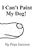 I Can't Paint My Dog! by Pops Jamison