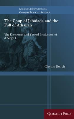 The Coup of Jehoiada and the Fall of Athaliah: The Discourses and Textual Production of 2 Kings 11 (Gorgias Biblical Studies)