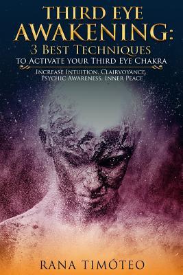 Third Eye Awakening: 3 Best Techniques to Activate your Third Eye Chakra: Increase Intuition, Clairvoyance, Psychic Awareness, Inner Peace