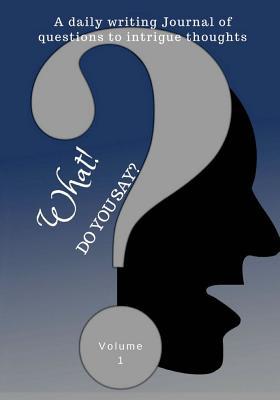 What! Do you say?: A daily writing journal of questions to intrigue thoughts