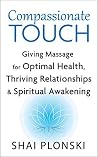 Compassionate Touch: Giving Massage for Optimal Health, Thriving Relationships & Spiritual Awakening Compassionate Touch: Giving Massage for Optimal Health, Thriving Relationships & Spiritual Awakening