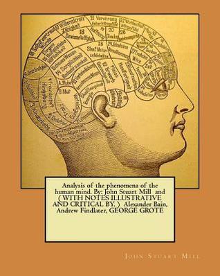 Analysis of the phenomena of the human mind. By: John Stuart Mill and ( WITH NOTES ILLUSTRATIVE AND CRITICAL BY. ) Alexander Bain, Andrew Findlater, GEORGE GROTE