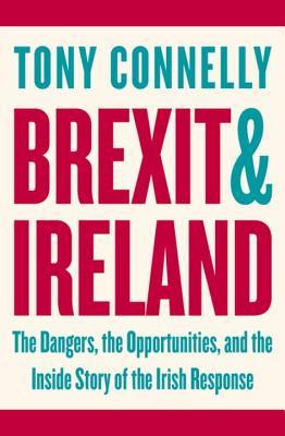 Brexit and Ireland: The Dangers, the Opportunities, and the Inside Story of the Irish Response (Paperback)