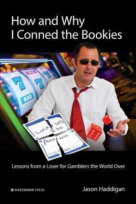 How and Why I Conned the Bookies: Lessons from a Loser for Gamblers the World Over